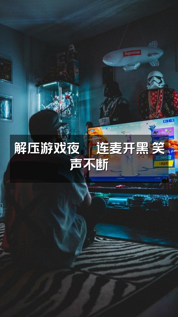 抖音耿耿解压助眠小屋视频封面:解压游戏夜🎮连麦开黑 笑声不断